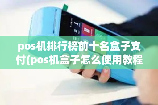 pos机排行榜前十名盒子支付(pos机盒子怎么使用教程)