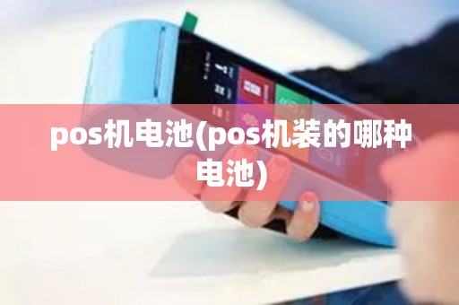pos机电池(pos机装的哪种电池)