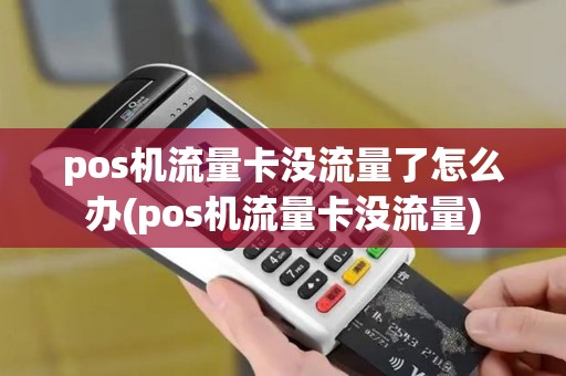 pos机流量卡没流量了怎么办(pos机流量卡没流量)