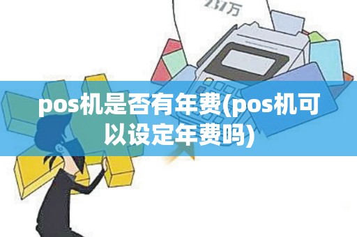 pos机是否有年费(pos机可以设定年费吗)