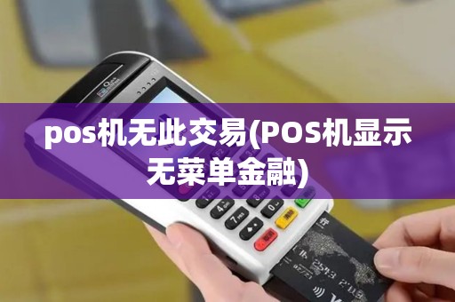 pos机无此交易(POS机显示无菜单金融)