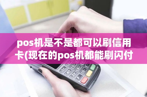 pos机是不是都可以刷信用卡(现在的pos机都能刷闪付)