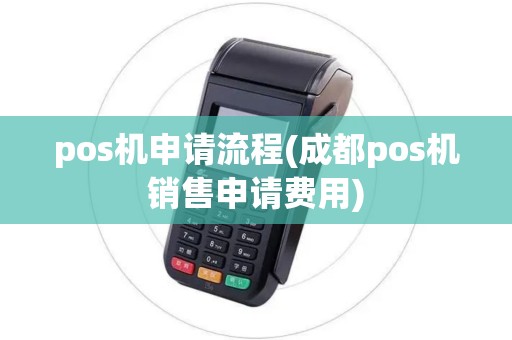 pos机申请流程(成都pos机销售申请费用)