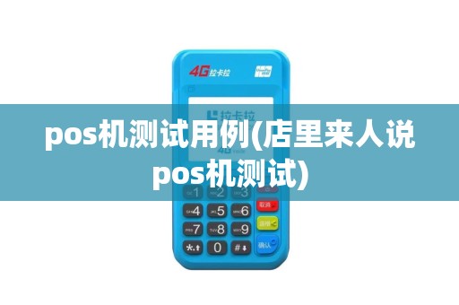 pos机测试用例(店里来人说pos机测试)