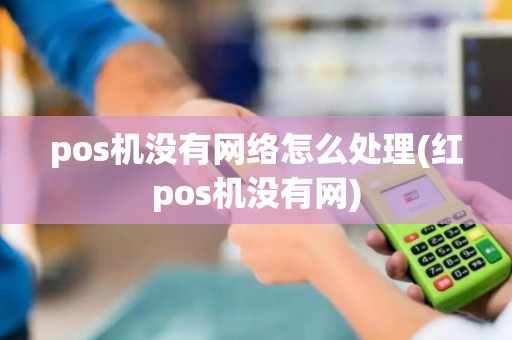 pos机没有网络怎么处理(红pos机没有网)