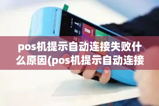 pos机提示自动连接失败什么原因(pos机提示自动连接失败)