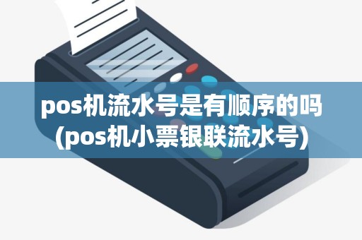 pos机流水号是有顺序的吗(pos机小票银联流水号)