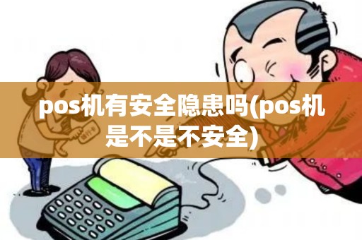 pos机有安全隐患吗(pos机是不是不安全)