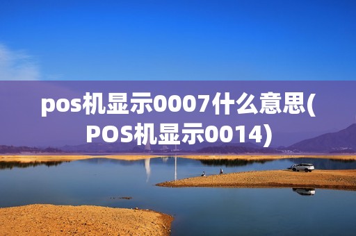 pos机显示0007什么意思(POS机显示0014)