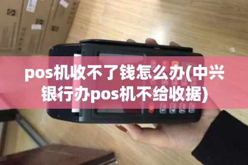 pos机收不了钱怎么办(中兴银行办pos机不给收据)
