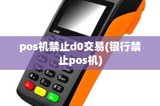 pos机禁止d0交易(银行禁止pos机)