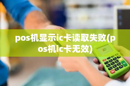 pos机显示ic卡读取失败(pos机ic卡无效)