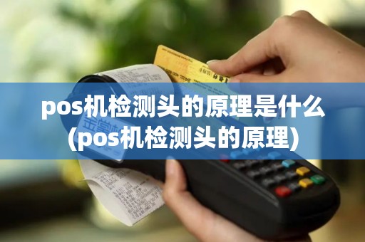 pos机检测头的原理是什么(pos机检测头的原理)