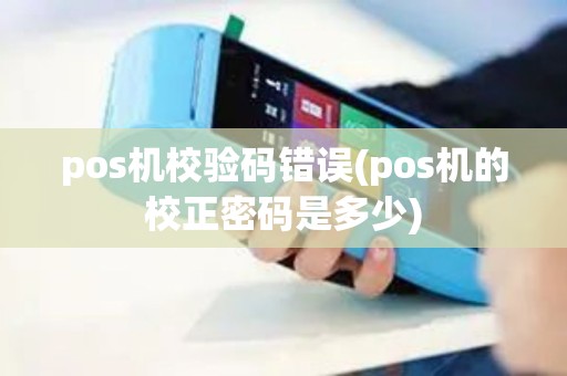 pos机校验码错误(pos机的校正密码是多少)