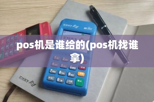 pos机是谁给的(pos机找谁拿)