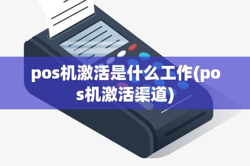 pos机激活是什么工作(pos机激活渠道)