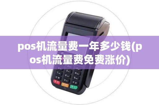 pos机流量费一年多少钱(pos机流量费免费涨价)