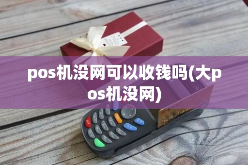 pos机没网可以收钱吗(大pos机没网)