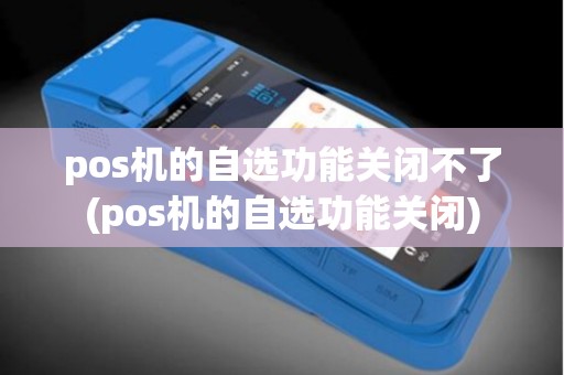 pos机的自选功能关闭不了(pos机的自选功能关闭)