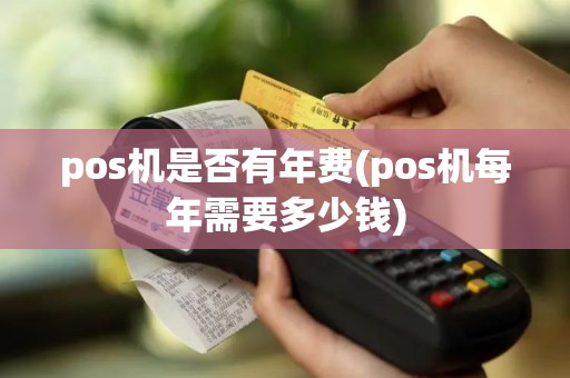 pos机是否有年费(pos机每年需要多少钱)
