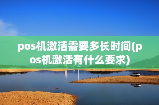 pos机激活需要多长时间(pos机激活有什么要求)