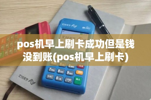 pos机早上刷卡成功但是钱没到账(pos机早上刷卡)