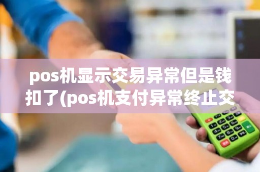 pos机显示交易异常但是钱扣了(pos机支付异常终止交易)