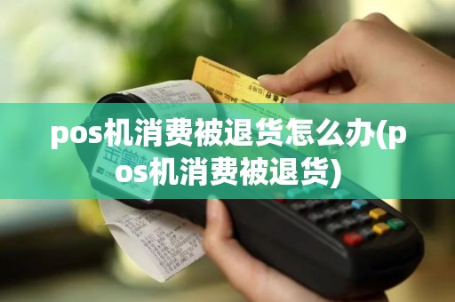 pos机消费被退货怎么办(pos机消费被退货)