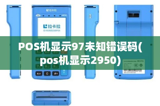 POS机显示97未知错误码(pos机显示2950)