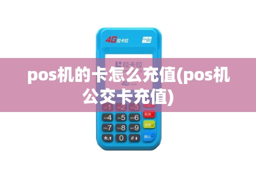pos机的卡怎么充值(pos机公交卡充值)