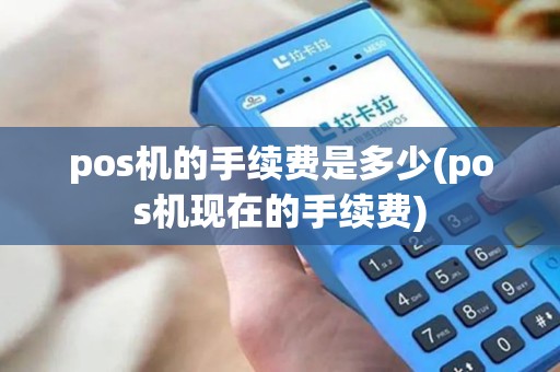 pos机的手续费是多少(pos机现在的手续费)