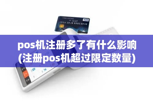 pos机注册多了有什么影响(注册pos机超过限定数量)