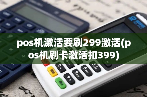 pos机激活要刷299激活(pos机刷卡激活扣399)