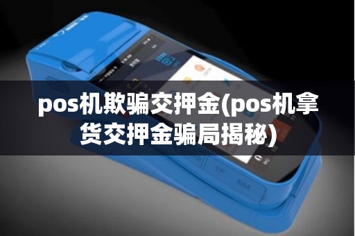 pos机欺骗交押金(pos机拿货交押金骗局揭秘)