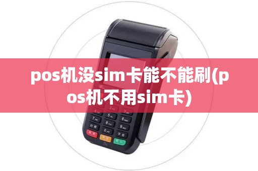 pos机没sim卡能不能刷(pos机不用sim卡)