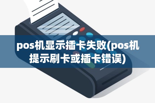 pos机显示插卡失败(pos机提示刷卡或插卡错误)
