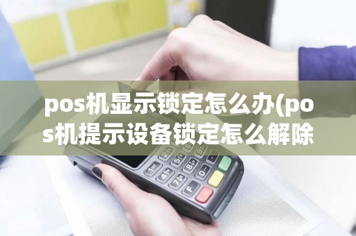 pos机显示锁定怎么办(pos机提示设备锁定怎么解除)