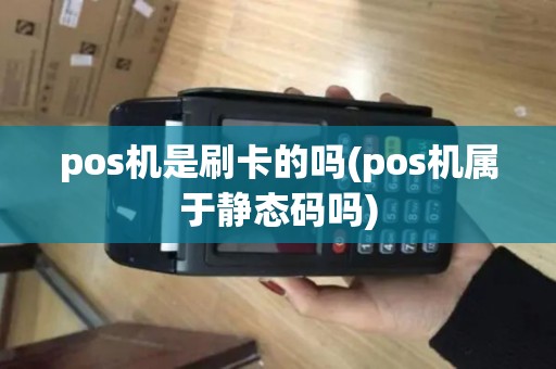 pos机是刷卡的吗(pos机属于静态码吗)