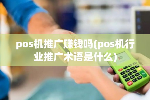 pos机推广赚钱吗(pos机行业推广术语是什么)