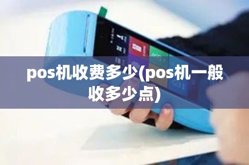 pos机收费多少(pos机一般收多少点)