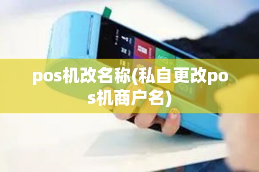 pos机改名称(私自更改pos机商户名)