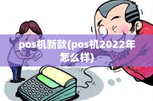 pos机新款(pos机2022年怎么样)