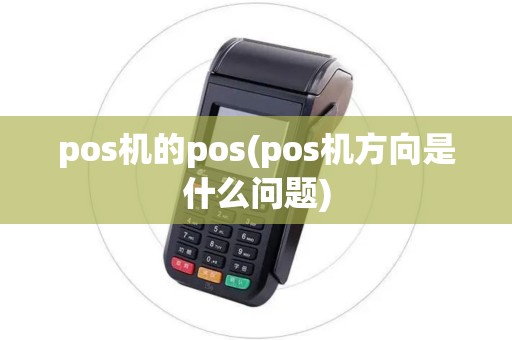 pos机的pos(pos机方向是什么问题)