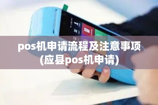 pos机申请流程及注意事项(应县pos机申请)