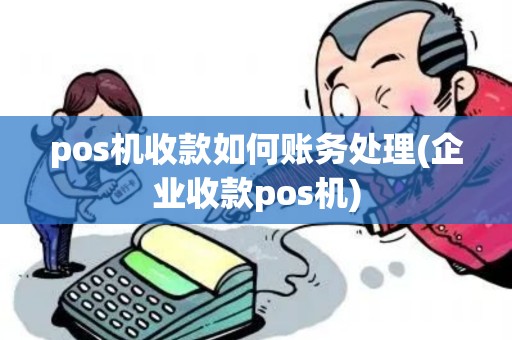 pos机收款如何账务处理(企业收款pos机)