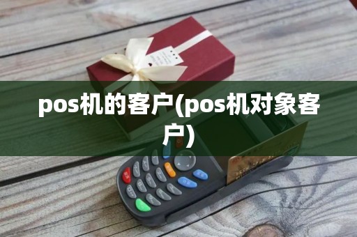 pos机的客户(pos机对象客户)