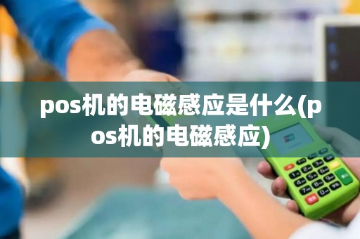 pos机的电磁感应是什么(pos机的电磁感应)