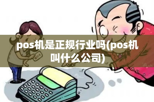 pos机是正规行业吗(pos机叫什么公司)