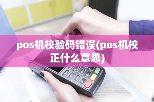 pos机校验码错误(pos机校正什么意思)