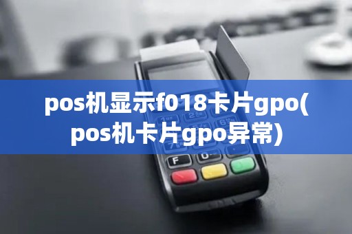 pos机显示f018卡片gpo(pos机卡片gpo异常)